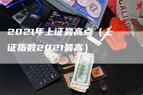 2021年上证最高点（上证指数2021最高）