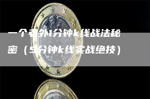 一个老外1分钟k线战法秘密（5分钟k线实战绝技）