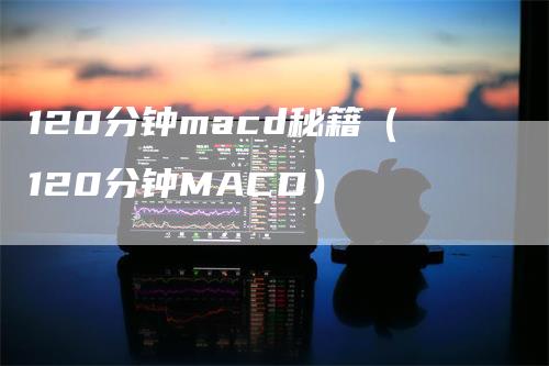 120分钟macd秘籍（120分钟MACD）