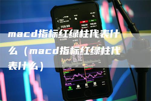 macd指标红绿柱代表什么（macd指标红绿柱代表什么）