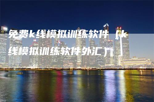 免费k线模拟训练软件（k线模拟训练软件外汇）