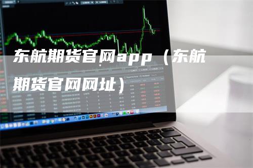 东航期货官网app（东航期货官网网址）