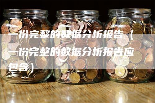 一份完整的数据分析报告（一份完整的数据分析报告应包含）