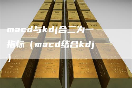 macd与kdj合二为一指标（macd结合kdj）