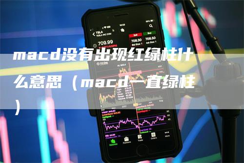 macd没有出现红绿柱什么意思（macd一直绿柱）