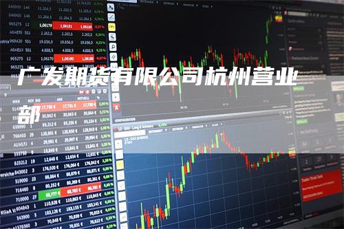 广发期货有限公司杭州营业部