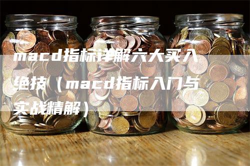 macd指标详解六大买入绝技（macd指标入门与实战精解）