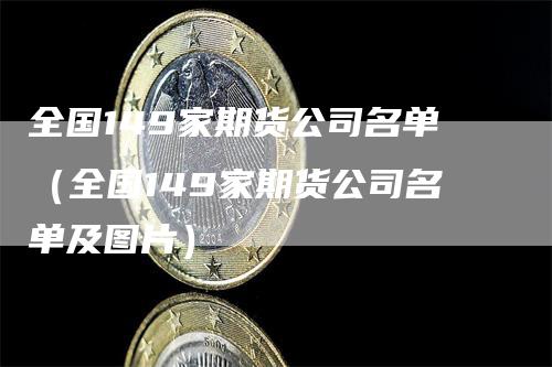 全国149家期货公司名单（全国149家期货公司名单及图片）