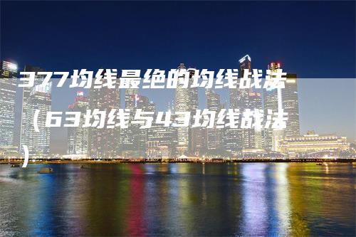 377均线最绝的均线战法（63均线与43均线战法）