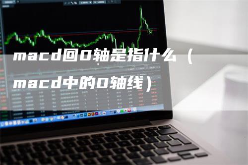 macd回0轴是指什么（macd中的0轴线）