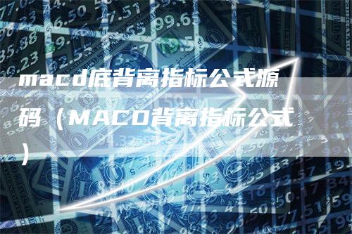 macd底背离指标公式源码（MACD背离指标公式）