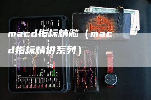 macd指标精髓（macd指标精讲系列）