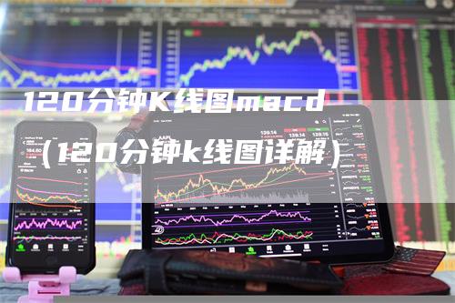 120分钟K线图macd（120分钟k线图详解）