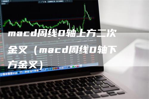 macd周线0轴上方二次金叉（macd周线0轴下方金叉）