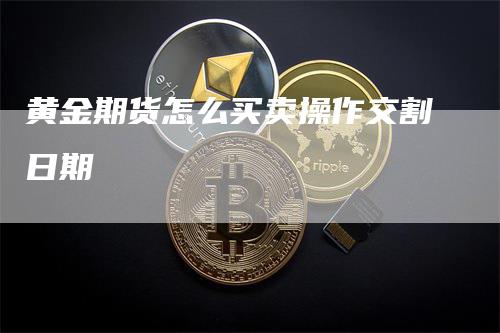 黄金期货怎么买卖操作交割日期