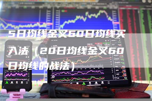 5日均线金叉60日均线买入法（20日均线金叉60日均线的战法）