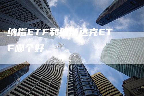 纳指ETF和纳斯达克ETF哪个好