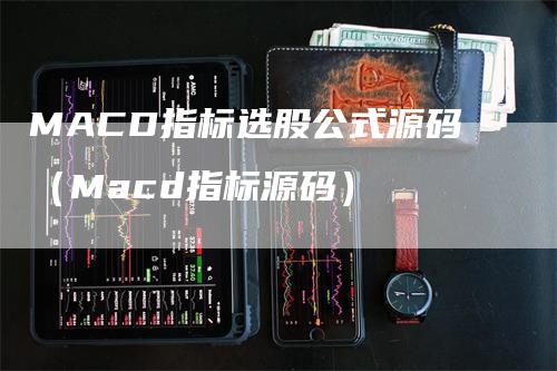 MACD指标选股公式源码（Macd指标源码）