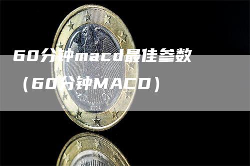 60分钟macd最佳参数（60分钟MACD）