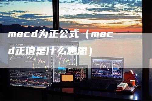 macd为正公式（macd正值是什么意思）