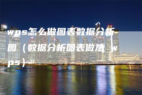 wps怎么做图表数据分析图（数据分析图表做法 wps）