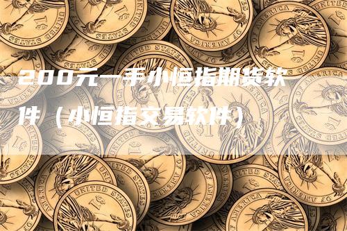 200元一手小恒指期货软件（小恒指交易软件）