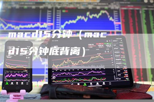 macd15分钟（macd15分钟底背离）