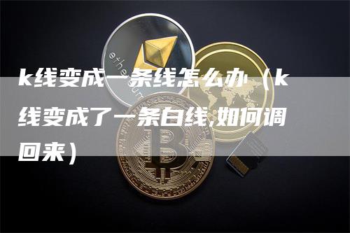 k线变成一条线怎么办（k线变成了一条白线,如何调回来）