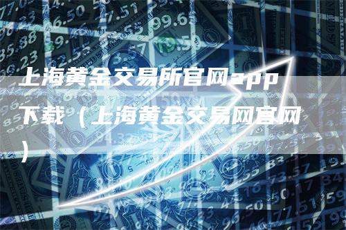 上海黄金交易所官网app下载（上海黄金交易网官网）