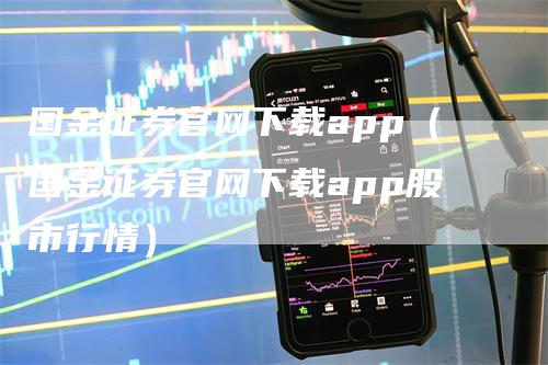 国金证券官网下载app（国金证券官网下载app股市行情）