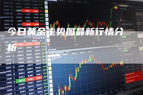 今日黄金走势图最新行情分析