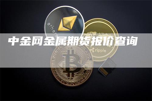 中金网金属期货报价查询