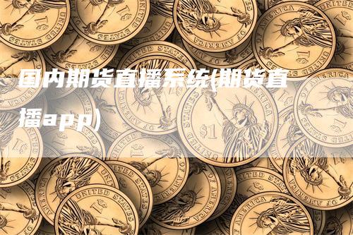 国内期货直播系统(期货直播app)