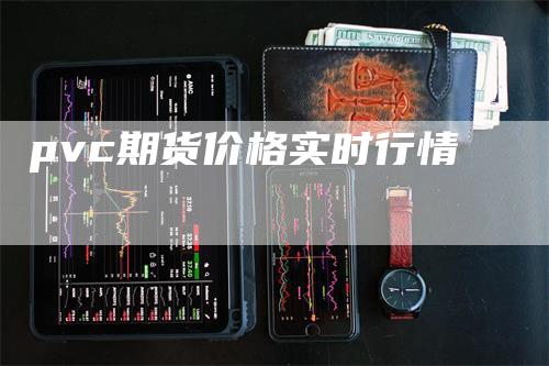 pvc期货价格实时行情