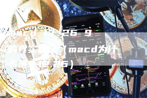 macd 12 26 9的真实意义（macd为什么是9.12.26）