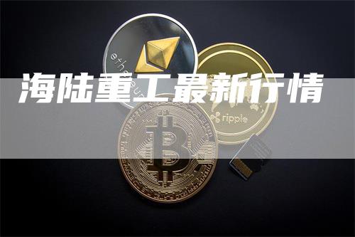 海陆重工最新行情