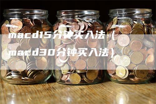 macd15分钟买入法（macd30分钟买入法）