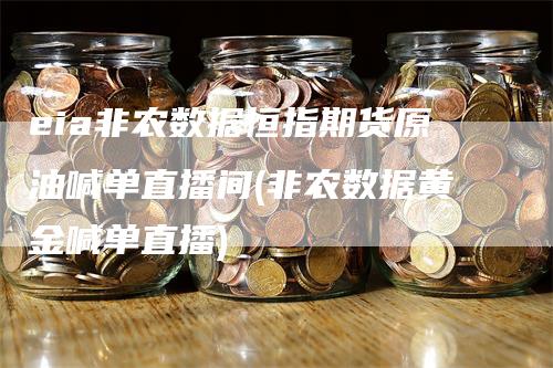 eia非农数据恒指期货原油喊单直播间(非农数据黄金喊单直播)