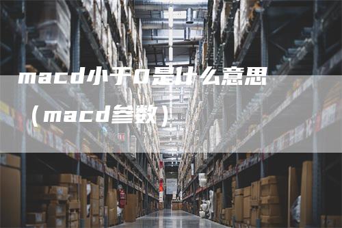 macd小于0是什么意思（macd参数）