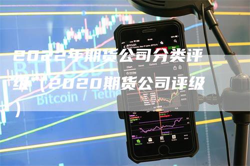 2022年期货公司分类评级（2020期货公司评级）