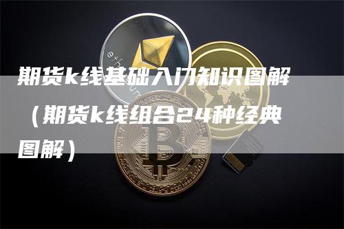 期货k线基础入门知识图解（期货k线组合24种经典图解）