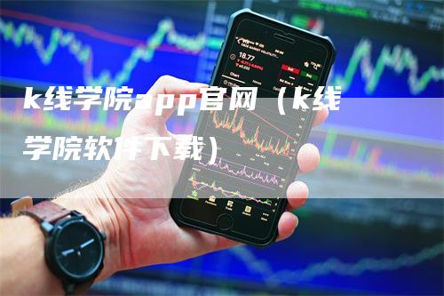 k线学院app官网（k线学院软件下载）