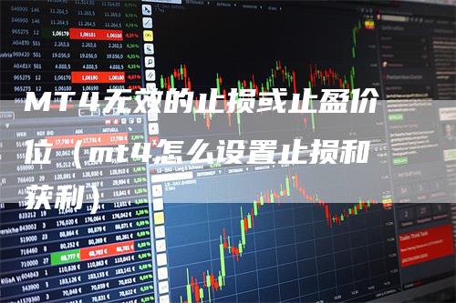 MT4无效的止损或止盈价位（mt4怎么设置止损和获利）