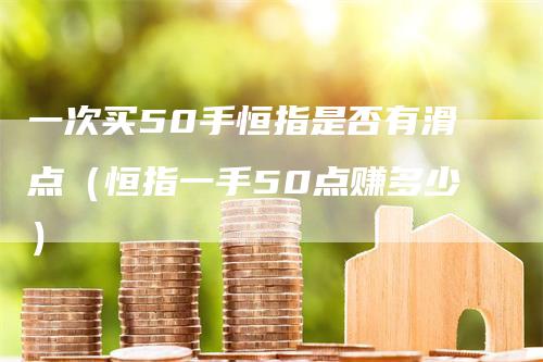 一次买50手恒指是否有滑点（恒指一手50点赚多少）