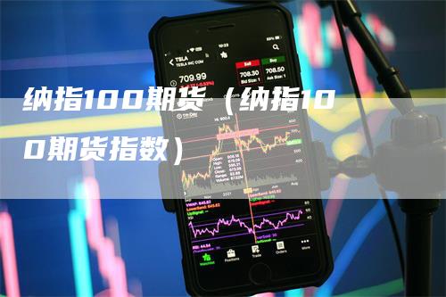 纳指100期货（纳指100期货指数）