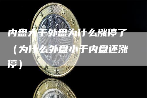 内盘大于外盘为什么涨停了（为什么外盘小于内盘还涨停）