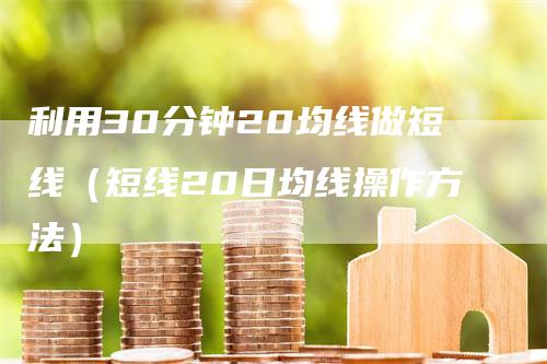 利用30分钟20均线做短线（短线20日均线操作方法）