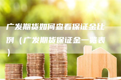 广发期货如何查看保证金比例（广发期货保证金一览表）