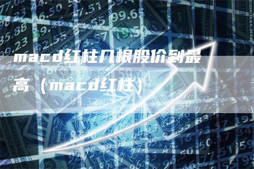 macd红柱几根股价到最高（macd红柱）