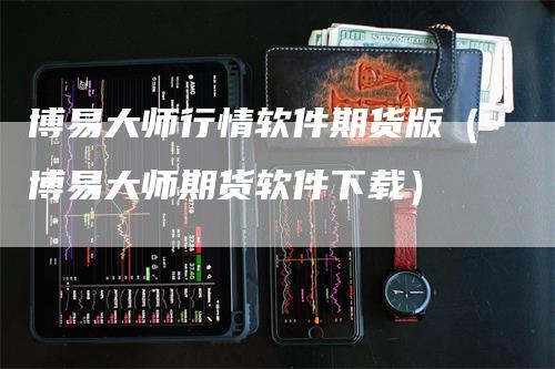 博易大师行情软件期货版（博易大师期货软件下载）